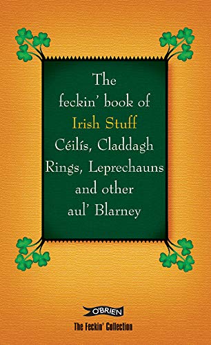 The Feckin' Book of Irish Stuff: Céilís, Claddagh rings, Leprechauns & Other Aul' Blarney
