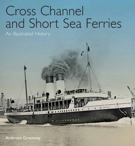 Cross Channel and Short Sea Ferries: An Illustrated History