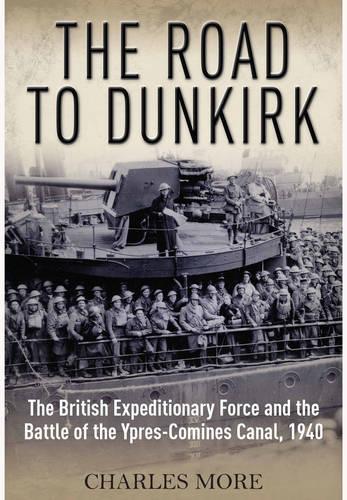 The Road to Dunkirk: The British Expeditionary Force and the Battle of the Ypres-Comines Canal, 1940