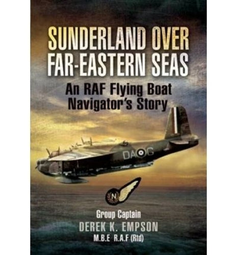 Sunderland Over Far-eastern Seas: An RAf Flying Boat Navigator's Story