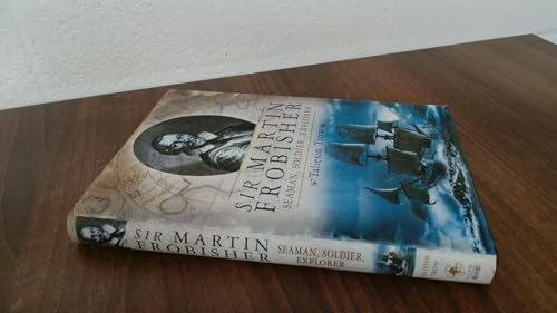 Sir Martin Frobisher: Seaman, Soldier, Explorer