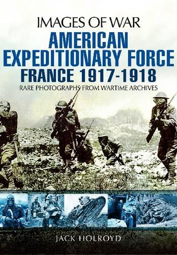American Expeditionary Force France 1917 - 1918: Images of War Series