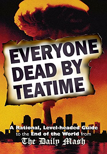 Everyone Dead By Teatime: A Rational, Level-headed Guide to the End of the World from The Daily Mash