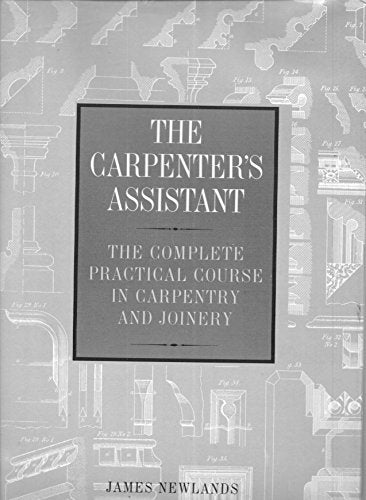 Carpenter's Assistant, The: Complete and Practical Course in Carpentry and Joinery
