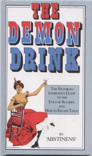 Demon Drink, The: The Victorian Inebriate's Guide to the Evils of Alcohol and How to Escape Them