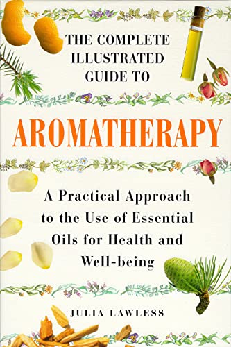 The Complete Illustrated Guide to Aromatherapy