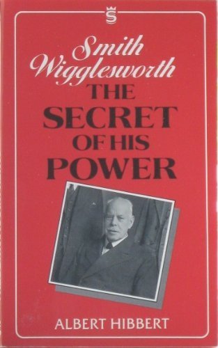 Smith Wigglesworth: The Secret of His Power