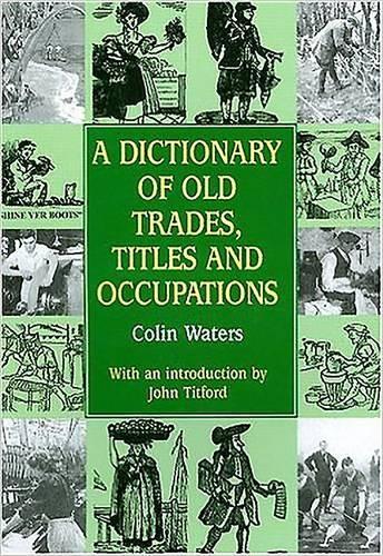 A Dictionary of Old Trades, Titles and Occupations
