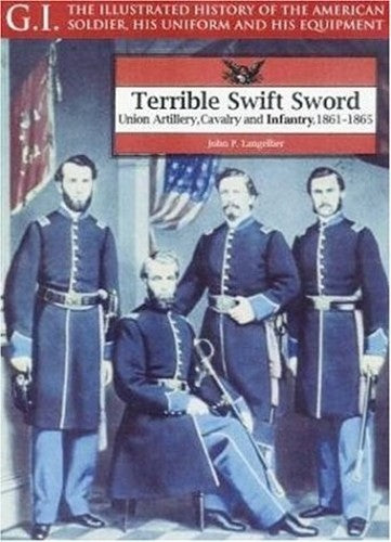 Terrible Swift Sword: Union Artillery, Cavalry & Infantry, 1861-1865: G.i. Series Volume 19