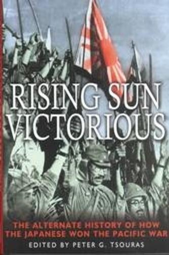 Rising Sun Victorious: the Alternate History of How the Japanese Won the Pacific War
