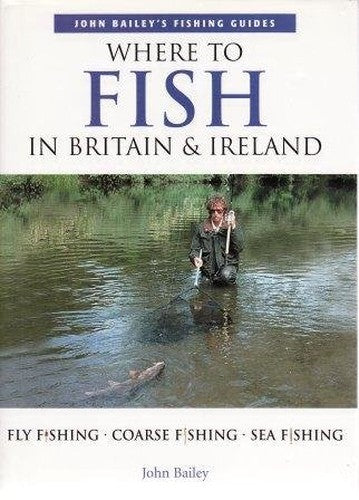 WHERE TO FISH IN BRITAIN AND IRELAND (JOHN BAILEY'S FISHING GUIDES)