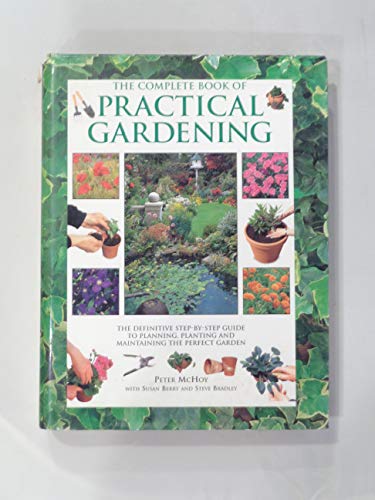 'THE COMPLETE BOOK OF PRACTICAL GARDENING : THE DEFINITIVE STEP-BY-STEP GUIDE TO PLANNING, PLANTING AND MAINTAINING THE PERFECT GARDEN.'
