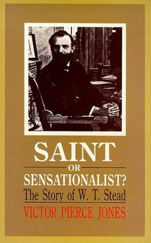 Saint or sensationalist?: The story of W.T. Stead, 1849-1912