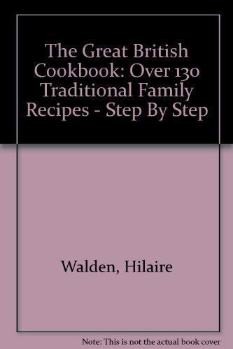 The Great British Cookbook: Over 130 Traditional Family Recipes - Step By Step