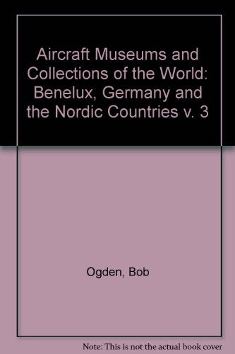 Aircraft Museums and Collections of the World: v. 3: Benelux, Germany and the Nordic Countries