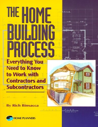 The Home Building Process: Everything You Need to Know to Work With Contractors and Subcontractors C