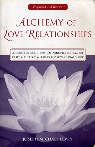 Alchemy of Love Relationships: A Guide for Using Spiritual Principles to Heal the Heart and Create a Lasting and Loving Relationship