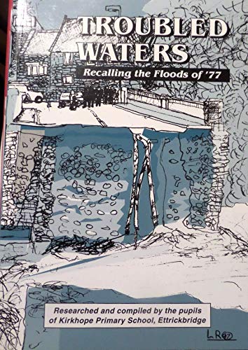 Troubled waters: Recalling the floods of '77 : memories, eye-witness accounts and photographs of the floods of 1977 which brought Selkirk and surrounding areas to a standstill