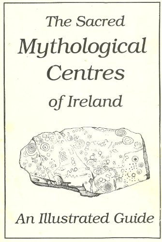 Sacred Mythological Centres of Ireland: The Sacred Centres and the Mythology of the Landscape - An Illustrated Guide
