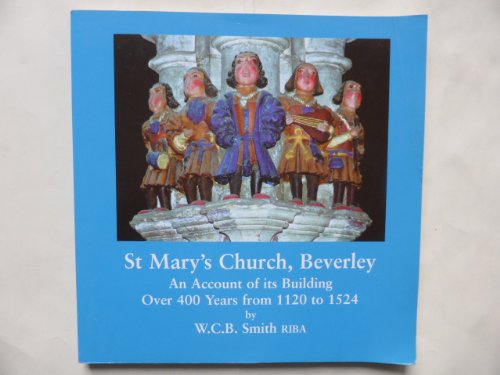 St Mary's Church, Beverley: An account of its building over 400 years from 1120 to 1524