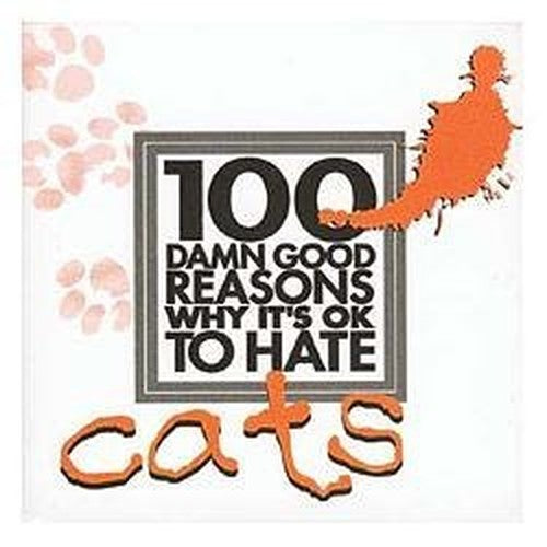 100 Damn Good Reasons Why it's OK to Hate Cats