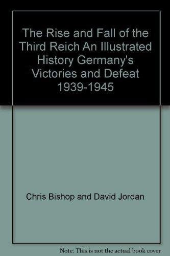 The Rise and Fall of the Third Reich An Illustrated History Germany's Victories and Defeat 1939-1945