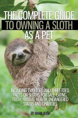 The Complete Guide to Owning a Sloth as a Pet including Two-Toed and Three-Toed. Facts on Sloths for Sale, Eating, Teeth, Habitat, Health, Endangered Status and Charities