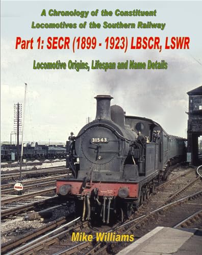 A Chronology of the Constituent Locomotives of the Southern Railway: Part 1 SECR (1899-1923) LBSCR, LSWR -