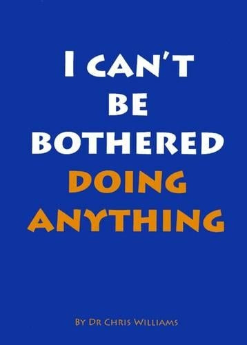 I Can't be Bothered Doing Anything