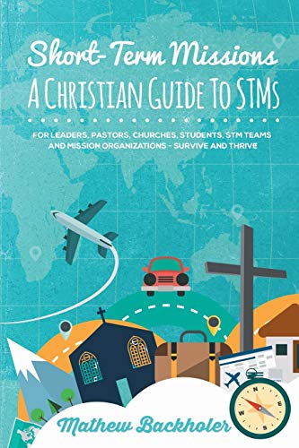 Short-Term Missions, A Christian Guide to Stms, for Leaders, Pastors, Churches, Students, STM Teams and Mission Organizations