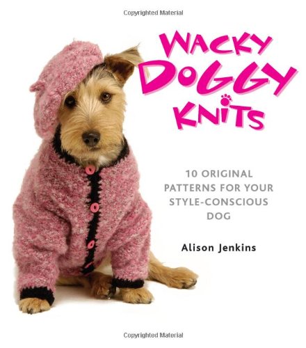 Wacky Doggy Knits: 10 original patterns for your style conscious