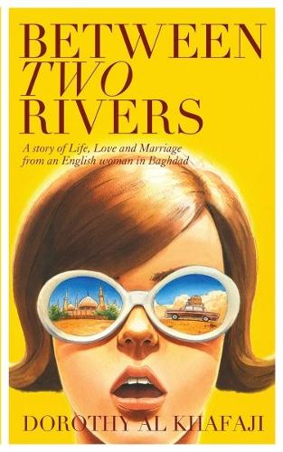 Between Two Rivers - A Story of Life, Love and Marriage from an English Woman in Baghdad