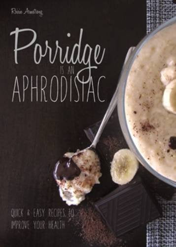 Porridge is an Aphrodisiac: Quick and Easy Recipes to Boost Your Health