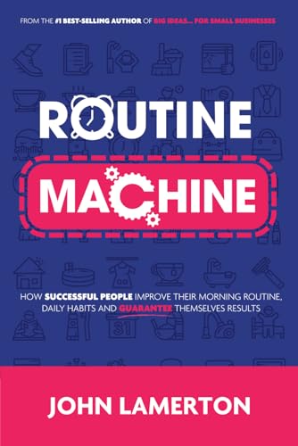 Routine Machine: How successful people improve their morning routine, daily habits and guarantee themselves results (Small Business Books from John Lamerton)