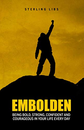 EMBOLDEN: Being Bold, Strong, Confident, and Courageous in Your Life Every Day