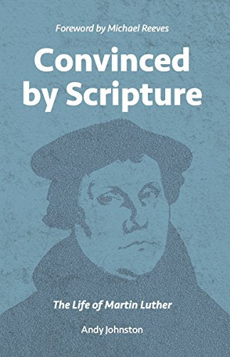 Convinced by Scripture: The Life of Martin Luther