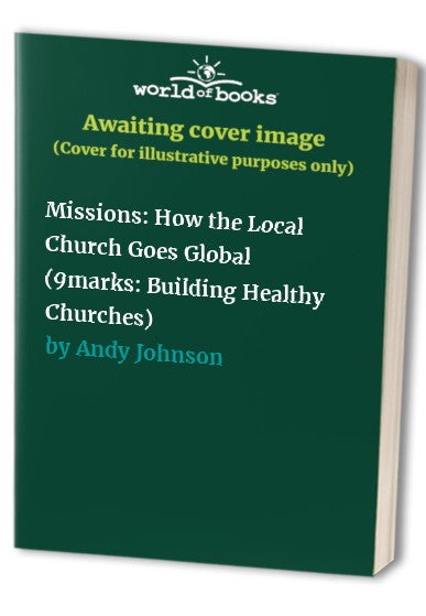 Missions: How the Local Church Goes Global (9marks: Building Healthy Churches)