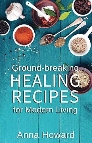 Ground-breaking Healing Recipes for Modern Living