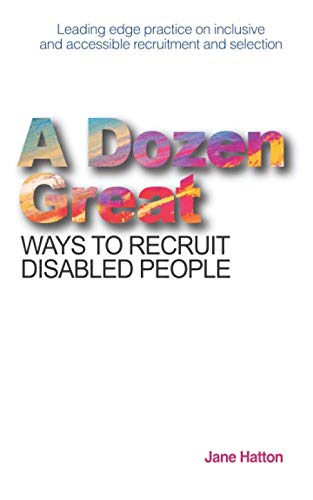 A Dozen Great Ways to Recruit Disabled People: Leading edge practice on inclusive and accessible recruitment and selection