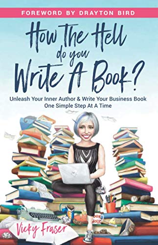 How The Hell Do You Write A Book Unleash Your Inner Author Write Your Business Book One Simple Step At A Time