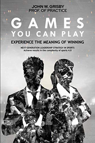 Games You Can Play: Experience the Meaning of Winning - Next Generation Leadership Strategy in Sports: Achieve Results in the Complexity of Sports 4.0