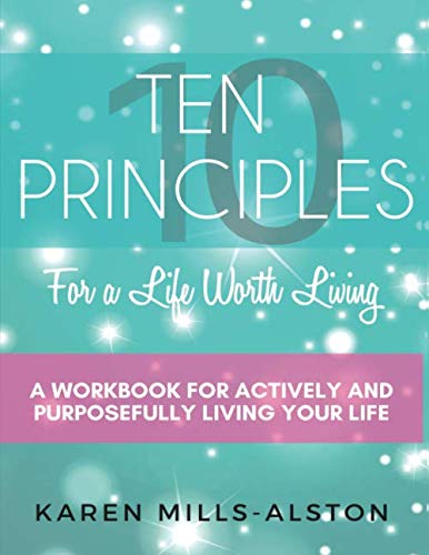 Ten Principles for a life Worth Living: A Workbook for Actively and Purposefully Living Your Life