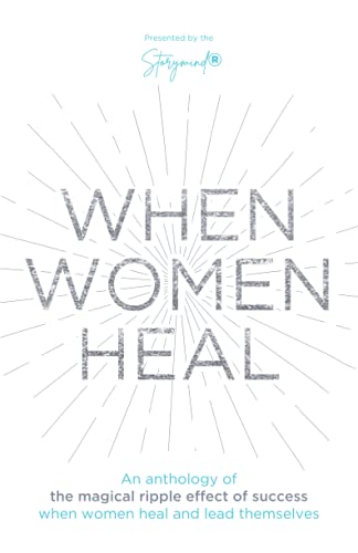When Women Heal: An Anthology Of The Magical Ripple Effect Of Success When Women Heal And Lead Themselves