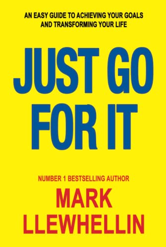 JUST GO FOR IT: An Easy Guide To Achieving Your Goals And Transforming Your Life (Success and Happiness)