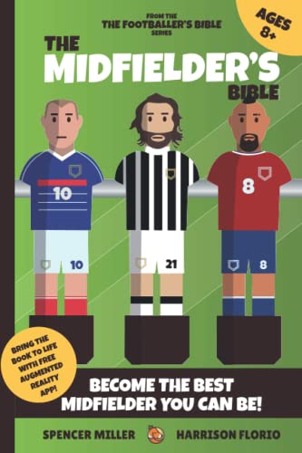 The Midfielder's Bible: A Guide to Becoming the Best Midfielder You Can Be! Bring the Book to Life with Free Augmented Reality App!: A Must Have Book ... & More! (The Footballer's Bible Series)