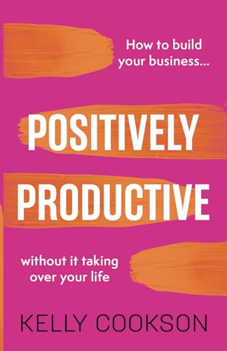 Positively Productive: How to build your business without it taking over your life