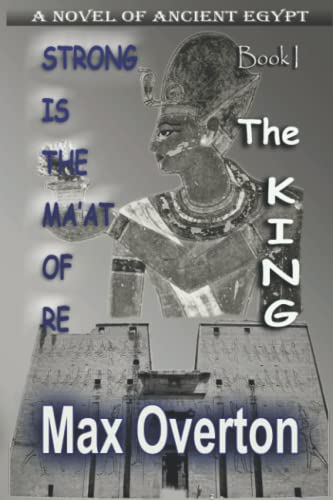 Strong is the Ma'at of Re, Book 1: The King: A Novel of Ancient Egypt (Strong is the Ma'at of Re, Ancient Egyptian Novels)