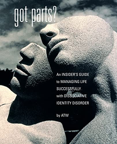 Got Parts? An Insider's Guide to Managing Life Successfully with Dissociative Identity Disorder