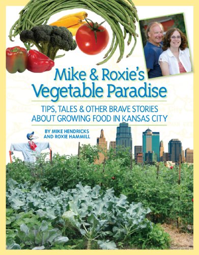 Mike and Roxie's Vegetable Paradise: Tips, Tales and Other Brave Stories About Growing Food in Kansas City
