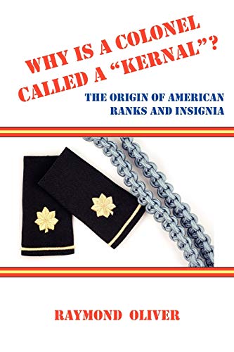 WHY IS A COLONEL CALLED A KERNAL? The Origin of American Ranks and Insignia